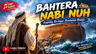 BAHTERA NABI NUH | Kisah Kapal Penyelamat dari Banjir Dahsyat | Lagu Islami Menyentuh Hati