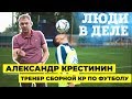 Люди в деле : Александр Крестинин тренер сборной по футболу КР