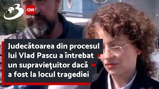 Judecătoarea din procesul lui Vlad Pascu a întrebat un supravieţuitor dacă a fost la locul tragediei