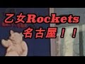 【乙女新党】【PartyRockets】乙女Rockets 名古屋「このコラボはすごい!!」