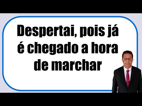 Despertai, pois já é chegado a horade marchar