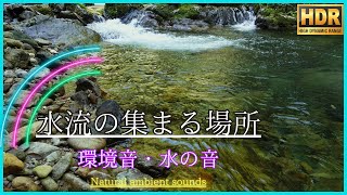 4K HDR【環境音・水の音】水流の集まる場所で聴く心地良い水の癒し音｜心と体を休めるための自然音｜asmr睡眠・天然ホワイトノイズ｜