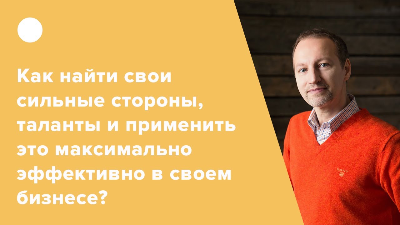 Как найти свои сильные стороны, таланты и применить это максимально эффективно в своем бизнесе?