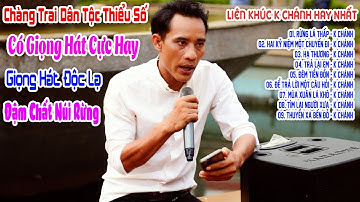 K Chánh Chàng Trai Dân Tộc Thiểu Số Có Giọng Hát Cực Hay | Liên Khúc K Chánh Hay Nhất | Rừng Lá Thấp