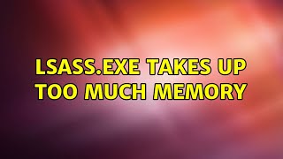 Famous Lsass.exe takes up too much memory Wealth
