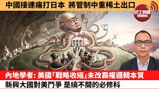 (附字幕) 盧永雄「巴士的點評」中國接連痛打日本，將管制中重稀土出口。內地學者：美國｢戰略收縮｣，未改霸權邏輯本質新興大國對美鬥爭，是繞不開的必修科。 1月7日