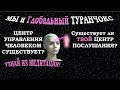 МЫ И ГЛОБАЛЬНЫЙ ТУРАНЧОКС. ЦЕНТР УПРАВЛЕНИЯ ЧЕЛОВЕКОМ СУЩЕСТВУЕТ?