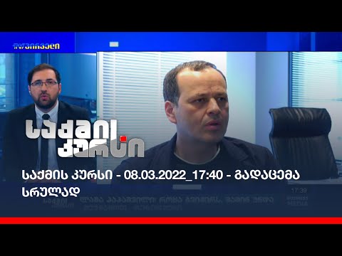 საქმის კურსი - 08.03.2022_17:40 - გადაცემა სრულად