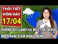Dự báo thời tiết 17/4: Không khí lạnh cuối mùa hạ nhiệt miền Bắc, miền Nam giảm nắng nóng