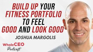 Build Up Your Fitness Portfolio to Feel Good and Look Good w/ Joshua Margolis - WholeCEO with Lisa G