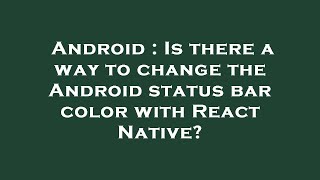 Android : Is there a way to change the Android status bar color with React Native?