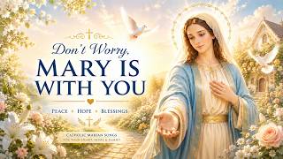 Don't Worry, Mary Is With You 🌷 Catholic Marian Songs for Peace, Hope & Comfort