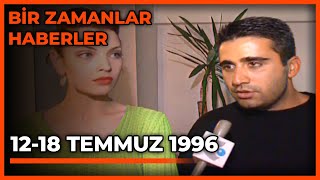 Bir Zamanlar Haberler: 12-18 Temmuz 1996