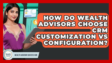 How Do Wealth Advisors Choose CRM Customization Vs Configuration? - Wealth Advisor Success Hub