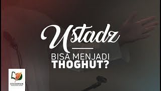 Ustadz Bisa Menjadi Thaghut?