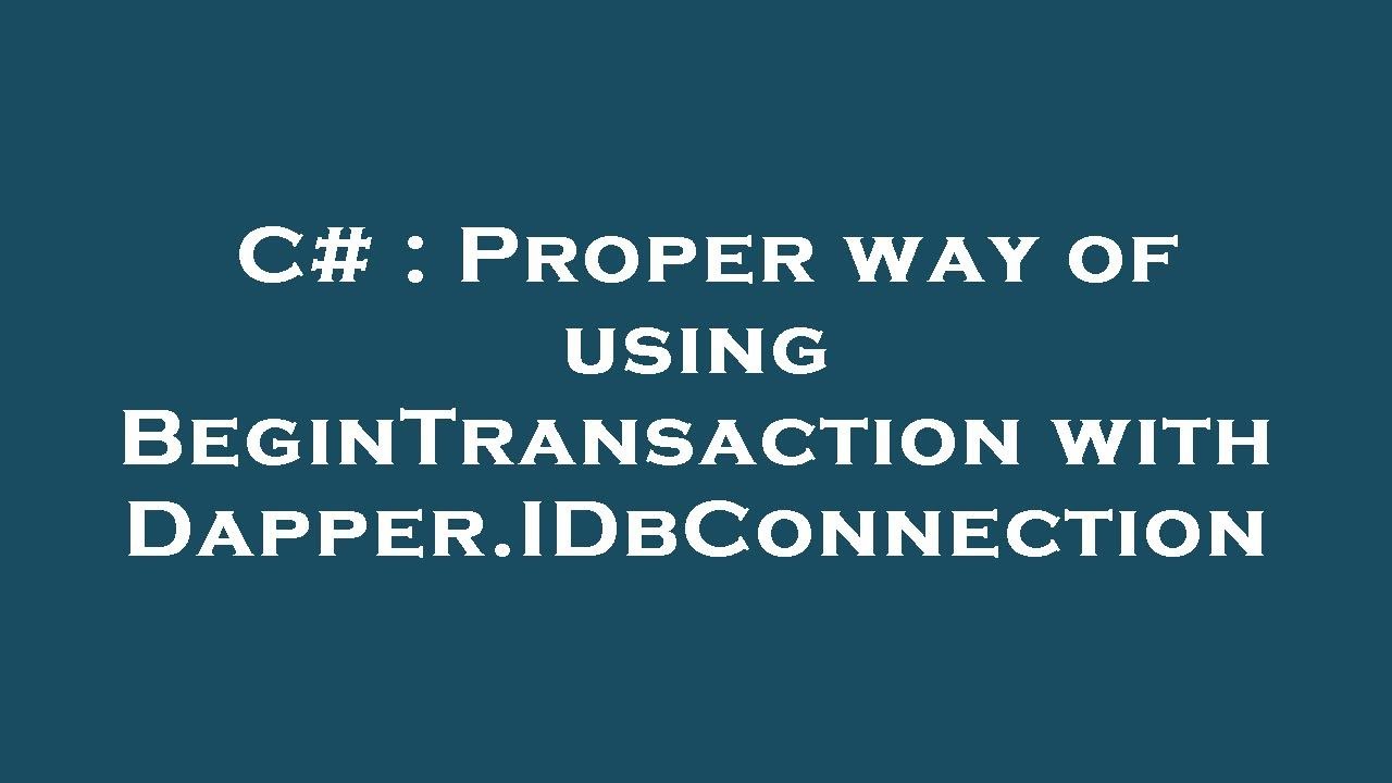 C proper way of using begintransaction with dapper idbconnection