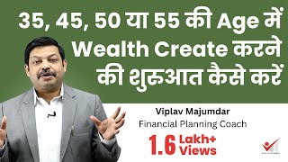 35, 45, 50 या 55 की Age में Wealth Create करनेकी शुरुआत कैसे करें | How To Start Wealth Creation