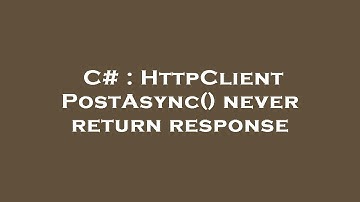 C# : HttpClient PostAsync() never return response