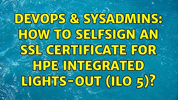 DevOps & SysAdmins: How to selfsign an SSL Certificate for HPE Integrated Lights-Out (iLO 5)?