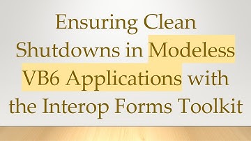 Ensuring Clean Shutdowns in Modeless VB6 Applications with the Interop Forms Toolkit