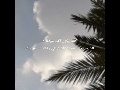 كيف يكون العبد موفقا للشيخ محمد المختار الشنقيطي وفقه الله تعالى لمرضاته