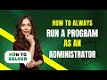How to always run a Program as an administrator in Laptop 2025