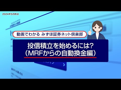 投信積立を始めるには？（MRFからの自動換金編）｜動画でわかる「みずほ証券ネット倶楽部」（2024年5月時点）
