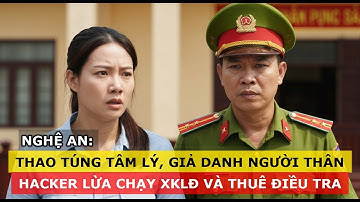 NGHỆ AN: Thao túng tâm lý, giả danh nhiều người, dựng kịch bản giả - Lừa đảo tinh vi | vụ án 99