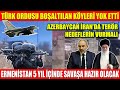 TÜRK ORDUSU BOŞALTILAN KÖYLERİ YOK ETTİ | AZERBAYCAN İRAN’DA TERÖR HEDEFLERİN VURMALI | ERMENİSTAN 5