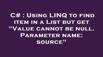 C# : Using LINQ to find item in a List but get "Value cannot be null. Parameter name: source"