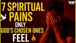 7 SPIRITUAL PAINS ONLY GOD’S CHOSEN ONES FEEL