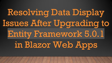 Resolving Data Display Issues After Upgrading to Entity Framework 5.0.1 in Blazor Web Apps