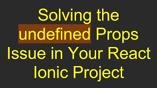 Solving the undefined Props Issue in Your React Ionic Project