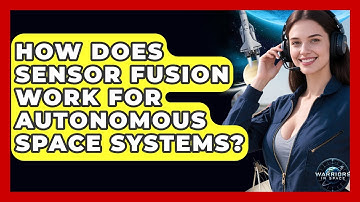 How Does Sensor Fusion Work For Autonomous Space Systems? - Warriors In Space