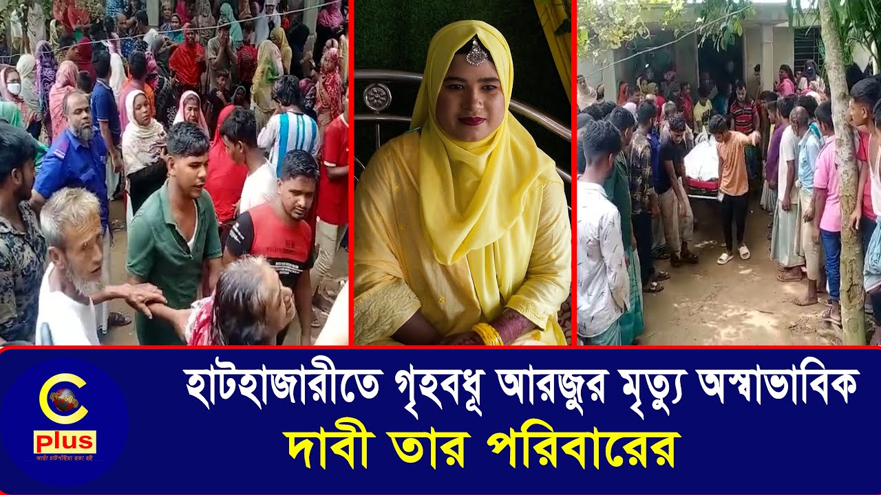 হাটহাজারীতে গৃহ বধূ আরজুর মৃত্যু অস্বাভাবিক, দাবী তার পরিবারের | Cplus