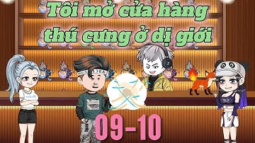 (Tập 09-10) Tôi Mở Cửa Hàng Thú Cưng Ở Dị Giới | Meohana93
