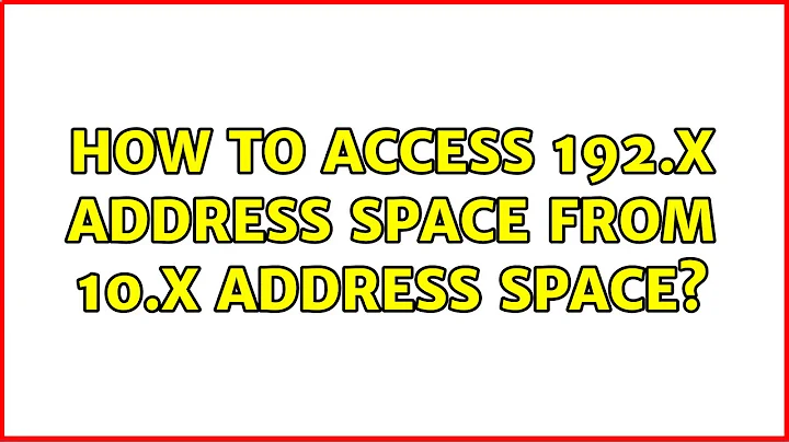 How to access 192.x address space from 10.x address space? (2 Solutions!!)