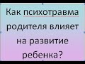 Как нерешенная психотравма родителя может влиять на развитие ребенка?