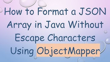 How to Format a JSON Array in Java Without Escape Characters Using ObjectMapper