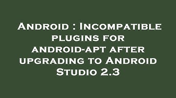Android : Incompatible plugins for android-apt after upgrading to Android Studio 2.3