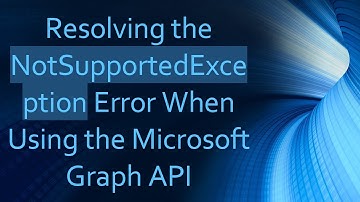 Resolving the NotSupportedException Error When Using the Microsoft Graph API