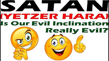 SATAN (YETZER HARA) Is Evil Inclination Really Evil?