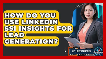 How Do You Use LinkedIn SSI Insights For Lead Generation? - Get Linked Together