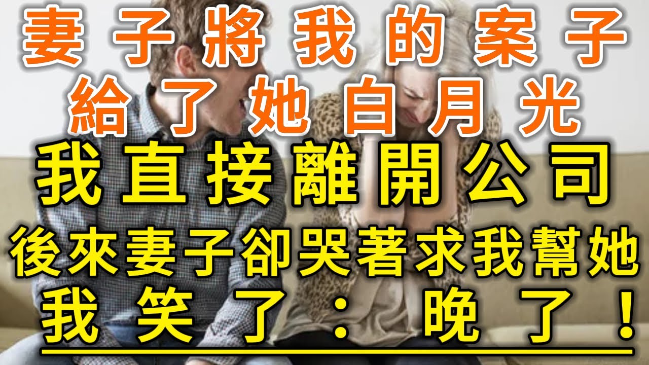 妻子將我的案子給了她白月光！我直接離開公司！後來妻子卻哭著求我幫她！我笑了：晚了！#生活經驗 #情感故事 #深夜淺讀 #幸福人生
