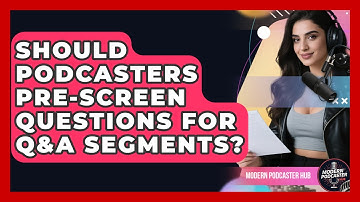 Should Podcasters Pre-screen Questions For Q&A Segments? - Modern Podcaster Hub