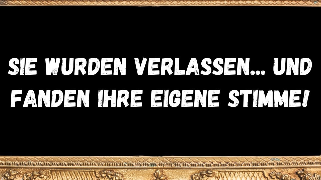 Sie wurden verlassen... und fanden Ihre eigene Stimme!  BOTSCHAFT DER ENGEL