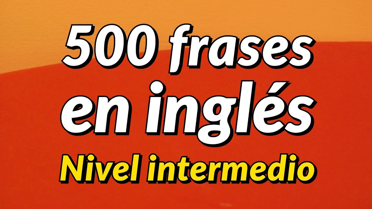 500 Frases De Conversacion En Ingles Ligeramente Largas Nivel Intermedio Youtube