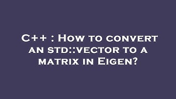 C++ : How to convert an std::vector to a matrix in Eigen?
