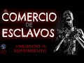 El COMERCIO de ESCLAVOS | el NEGOCIO del SUFRIMIENTO. Siglos XV-XIX.