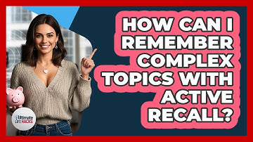 How Can I Remember Complex Topics With Active Recall? - Ultimate Life Hacks
